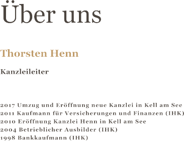 ber uns  Thorsten Henn Kanzleileiter   2017 Umzug und Erffnung neue Kanzlei in Kell am See 2011 Kaufmann fr Versicherungen und Finanzen (IHK) 2010 Erffnung Kanzlei Henn in Kell am See 2004 Betrieblicher Ausbilder (IHK) 1998 Bankkaufmann (IHK)